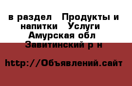  в раздел : Продукты и напитки » Услуги . Амурская обл.,Завитинский р-н